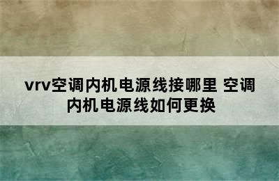 vrv空调内机电源线接哪里 空调内机电源线如何更换